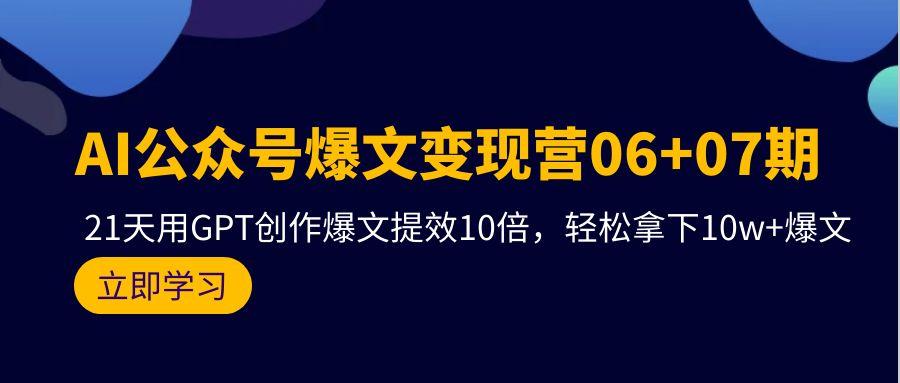 (9839期)AI公众号爆文变现营06+07期，21天用GPT创作爆文提效10倍，轻松拿下10w+爆文-87创业网