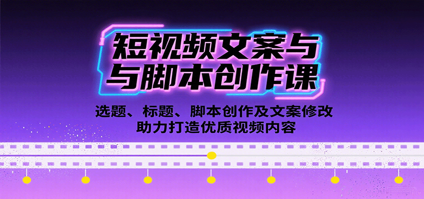 短视频文案与脚本创作课：选题、标题、脚本创作及文案修改等助力打造优质视频内容-87创业网