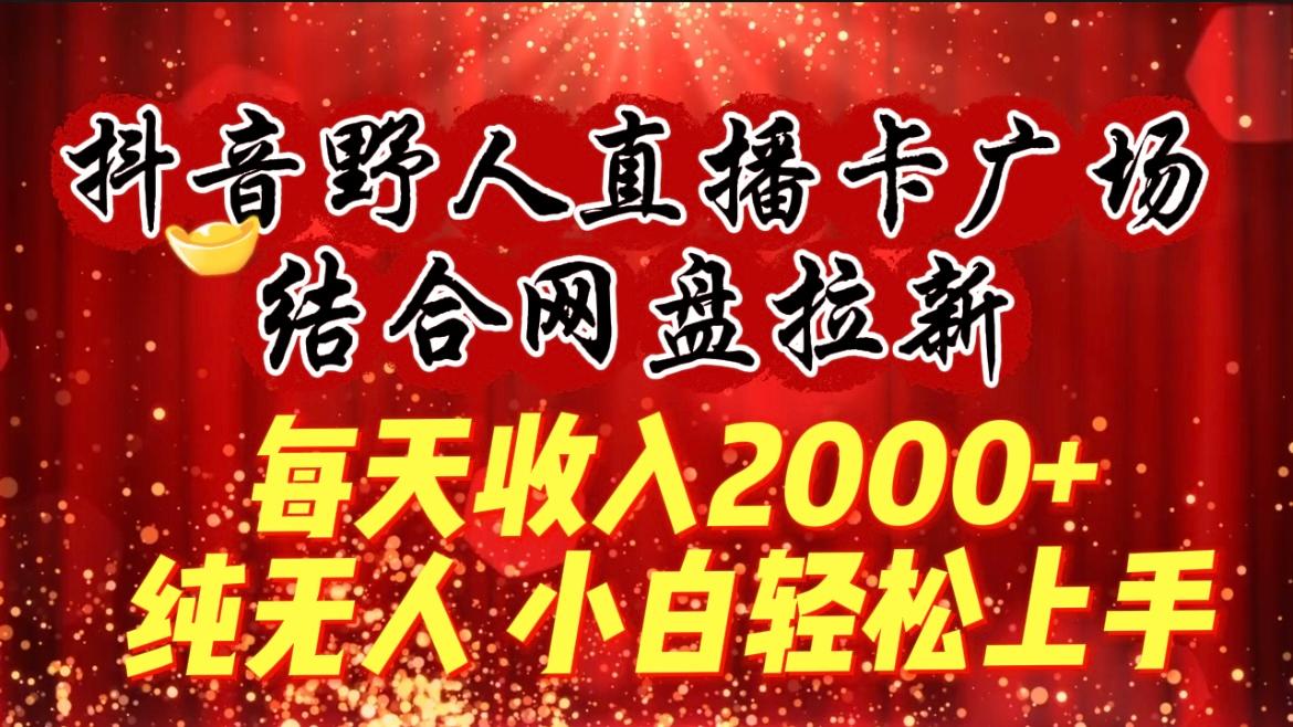 (9504期)每天收入2000+，抖音野人直播卡广场，结合网盘拉新，纯无人，小白轻松上手-87创业网