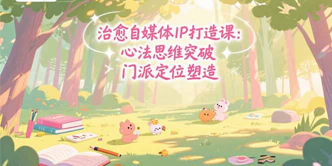 治愈自媒体IP打造课：心法思维突破，门派定位塑造，商业闭环搭建-87创业网