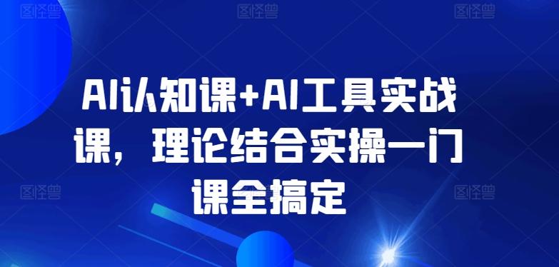 AI认知课+AI工具实战课，理论结合实操一门课全搞定-87创业网