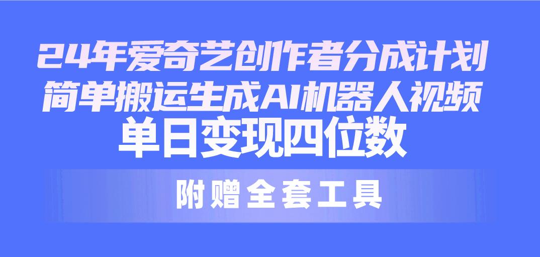 24最新爱奇艺创作者分成计划，简单搬运生成AI机器人视频，单日变现四位数-87创业网