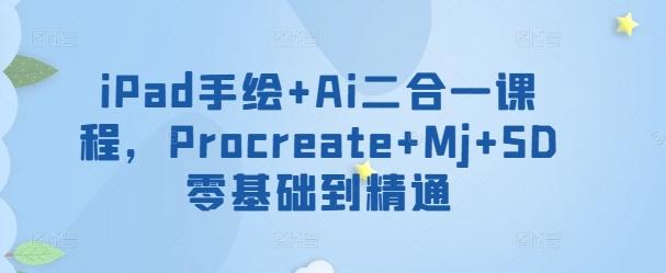 iPad手绘+Ai二合一课程，​Procreate+Mj+SD零基础到精通-87创业网