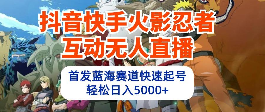 (10026期)抖音快手火影忍者互动无人直播 蓝海赛道快速起号 日入5000+教程+软件+素材-87创业网