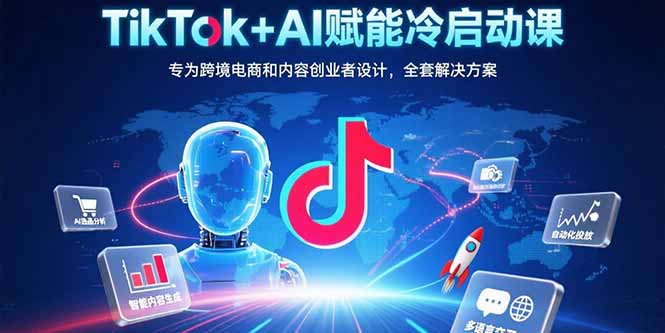 TikTok+AI赋能冷启动课：专为跨境电商和内容创业者设计，全套解决方案-87创业网
