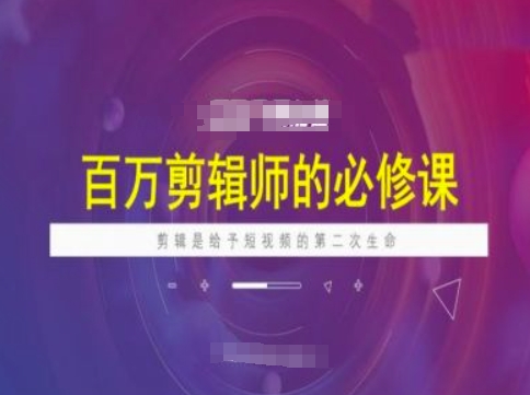 百万剪辑师必修课，剪辑是给予短视频的第二次生命-87创业网