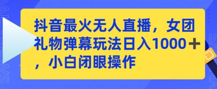 抖音最火无人直播，女团礼物弹幕玩法，日赚一千＋，小白闭眼操作【揭秘】-87创业网