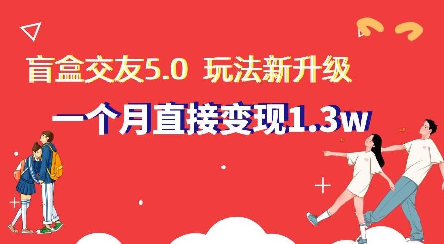 盲盒交友5.0，玩法全新升级，一个月直接变现1.3W，新手小白轻松上手【揭秘】-87创业网