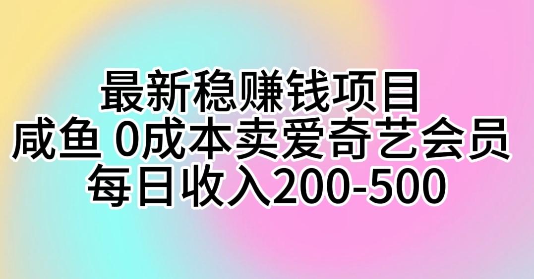 最新稳赚钱项目 咸鱼 0成本卖爱奇艺会员 每日收入200-500-87创业网