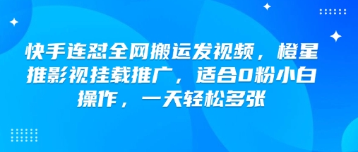 快手连怼全网搬运发视频，橙星推影视挂载推广，适合0粉小白操作，一天轻松多张-87创业网