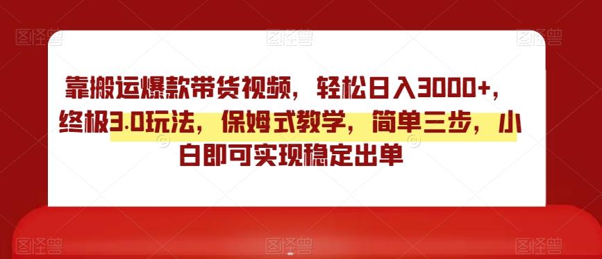 靠搬运爆款带货视频，轻松日入3000+，终极3.0玩法，保姆式教学，简单三步，小白即可实现稳定出单【揭秘】-87创业网