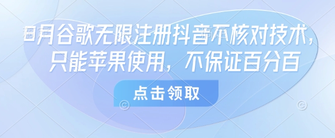 8月谷歌无限注册抖音不核对技术，只能苹果使用，不保证百分百-87创业网