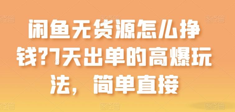 闲鱼无货源怎么挣钱？7天出单的高爆玩法，简单直接【揭秘】-87创业网