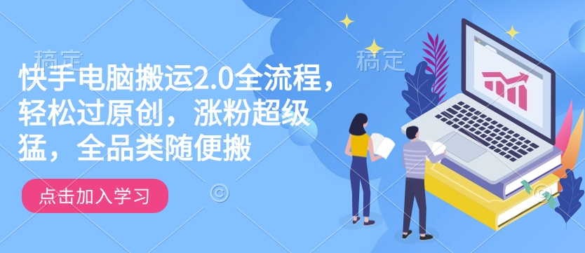 快手电脑搬运2.0全流程，轻松过原创，涨粉超级猛，全品类随便搬-87创业网