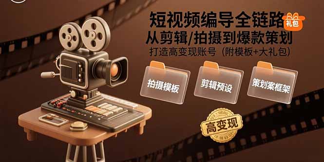 短视频编导全链路：从剪辑/拍摄到爆款策划,打造高变现账号(附模板+大礼包-87创业网