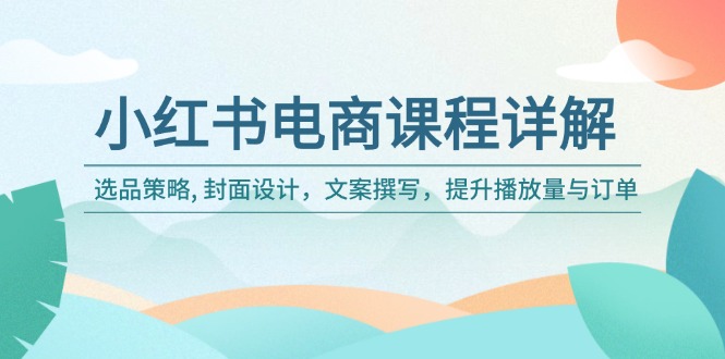 小红书电商课程详解：选品策略, 封面设计，文案撰写，提升播放量与订单-87创业网