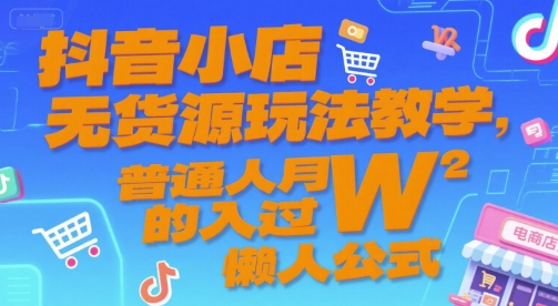 抖音小店无货源玩法教学，普通人月入过W的懒人公式-87创业网