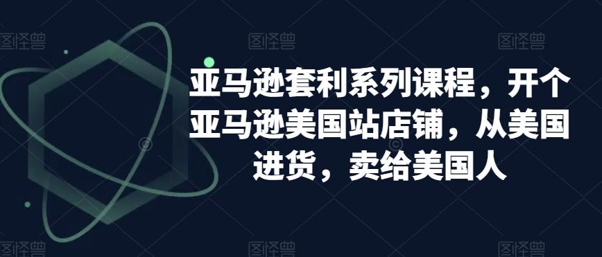 亚马逊套利系列课程，开个亚马逊美国站店铺，从美国进货，卖给美国人-87创业网