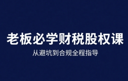 25年企业财税与股权实战课，从避坑到合规全程指导-87创业网