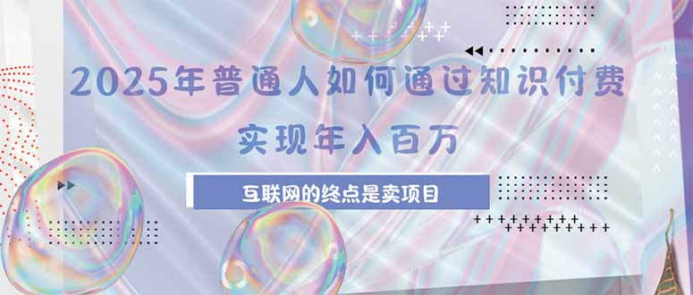 2025年普通人如何通过知识付费年薪百万，互联网的尽头是卖加盟卖项目-87创业网