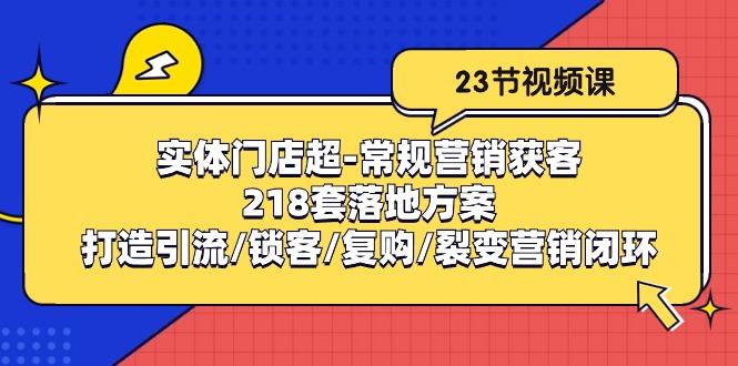 实体门店超-常规营销获客：218套落地方案/打造引流/锁客/复购/裂变营销-87创业网