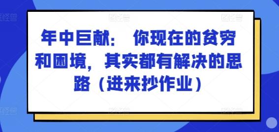 某付费文章：年中巨献： 你现在的贫穷和困境，其实都有解决的思路 (进来抄作业)-87创业网