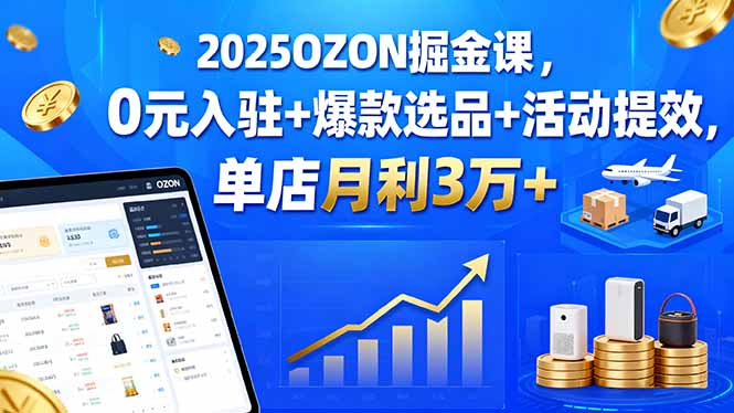 2025OZON掘金课，0元入驻+爆款选品+活动提效，单店月利3万+-87创业网